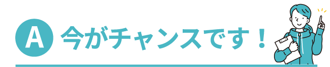 今がチャンスです！