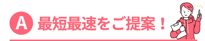 最短最速をご提案！